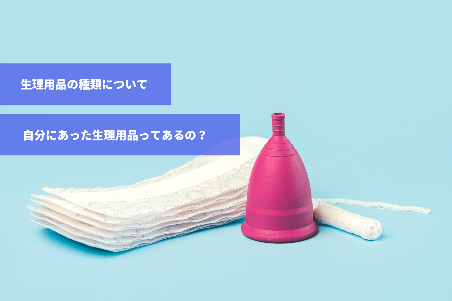 生理用品の種類について。自分にあった生理用品ってあるの？｜スマルナ