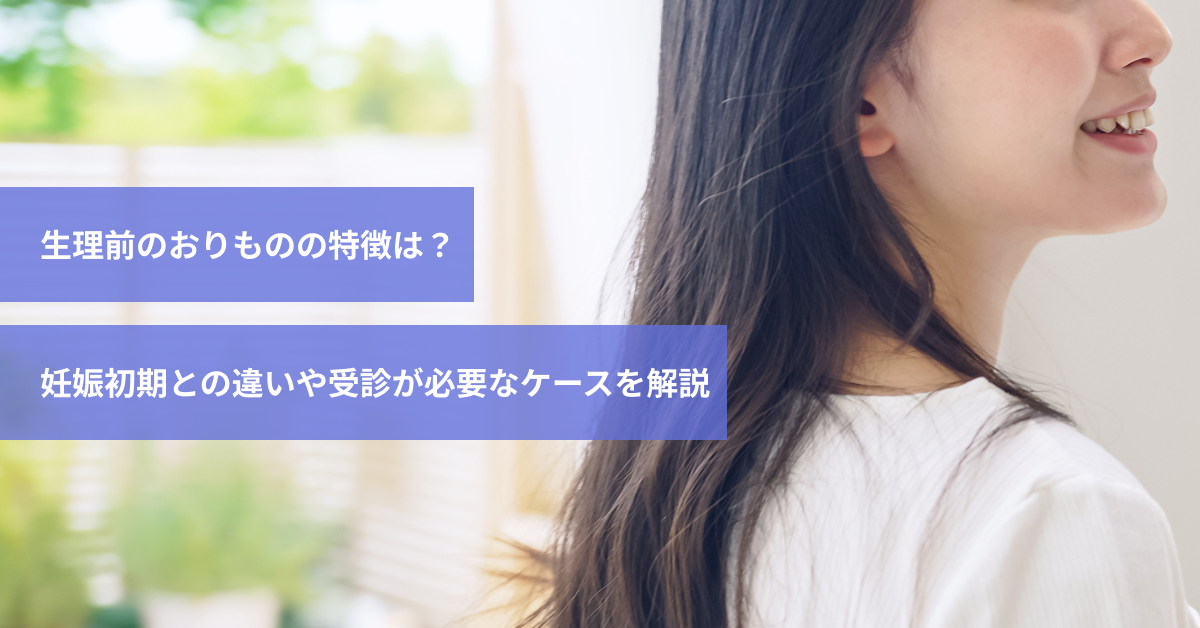生理前のおりものの特徴は？妊娠初期との違いや受診が必要なケースを解説｜スマルナ