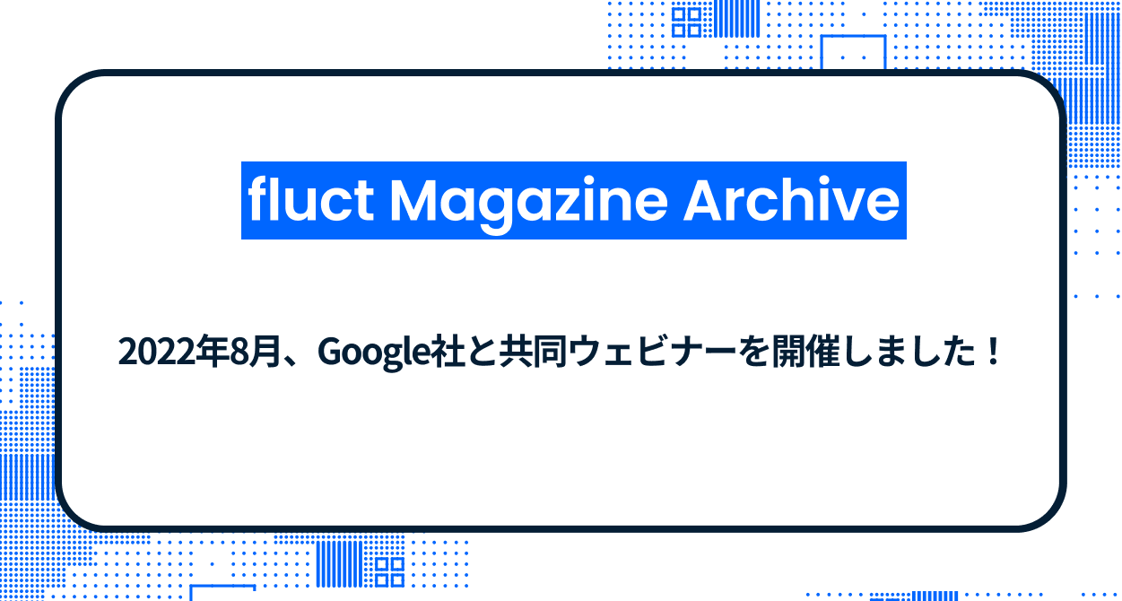 2022年8月、Google社と共同ウェビナーを開催しました！