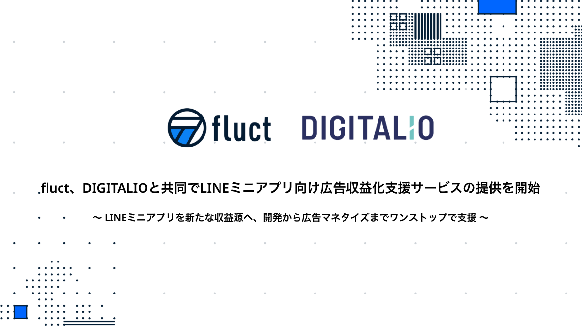 fluctとDIGITALIO、LINEミニアプリ向け広告収益化支援サービスの提供を開始　〜 LINEミニアプリを新たな収益源へ。企画・開発から広告マネタイズまでワンストップで支援 〜