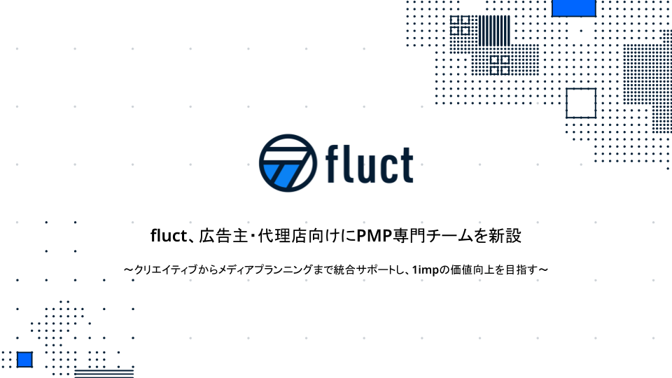 fluct、広告主・代理店向けにPMP専門チームを新設 〜クリエイティブからメディアプランニングまで統合サポートし、1impの価値向上を目指す〜 