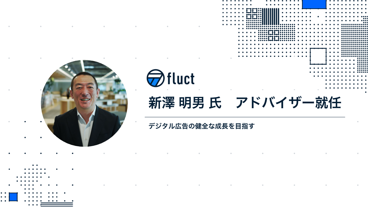 fluct、デジタル広告の進化を牽引してきた新澤 明男氏をアドバイザーに招聘 ~次世代の成長戦略を強化し、業界の健全な成長を目指す~