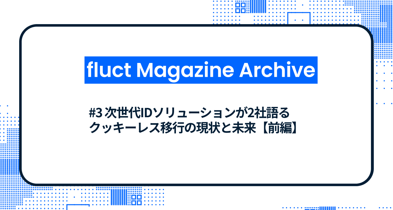 #3 次世代IDソリューションが2社語るクッキーレス移行の現状と未来【前編】