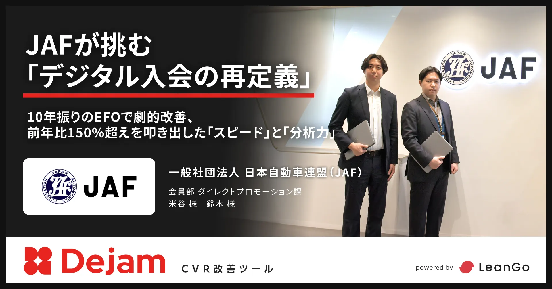一般社団法人日本自動車連盟（JAF）のdejam導入事例「JAFが挑む「デジタル入会の再定義」 10年振りのEFOで劇的改善。前年比150%超えを叩き出した「スピード」と「分析力」。」