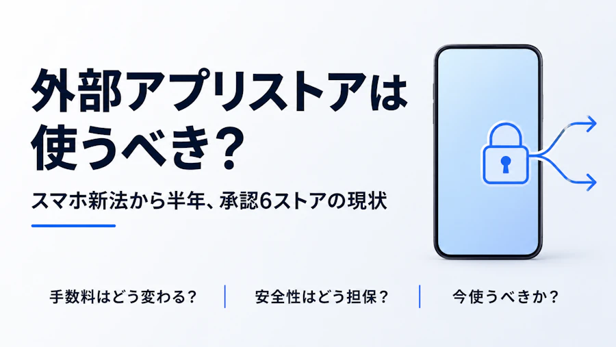 スマホ新法から半年、外部アプリストアは使うべき？承認6ストアの現状