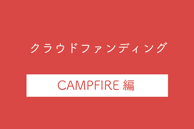 【CAMPFIRE(キャンプファイヤー)編】クラウドファディングのメリット・デメリットや特徴・利用料を解説