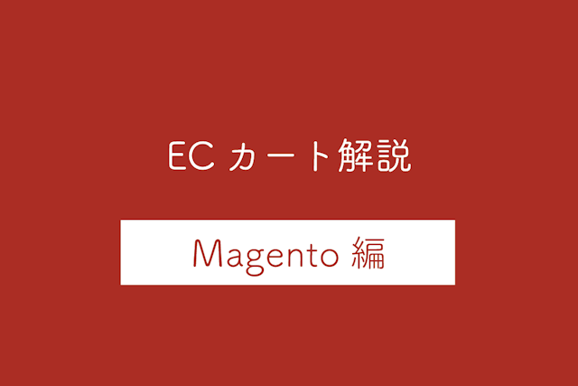【Magento編】ECカートシステムのメリット・デメリットや特徴を解説