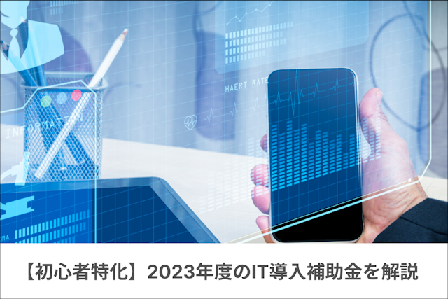 【初心者にも分かりやすい！】IT導入補助金とは？2023年度のスケジュールも予想！対象事業は？A・B類型とは？