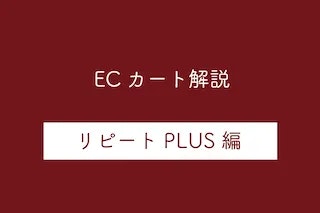 【リピートPLUS編】ECカートシステムのメリット・デメリットや特徴を解説