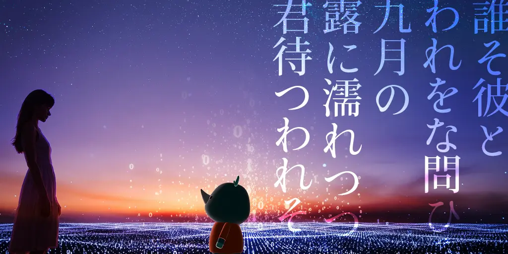 誰そ彼と　われをな問ひそ　九月の　露に濡れつつ　君待つわれそ
