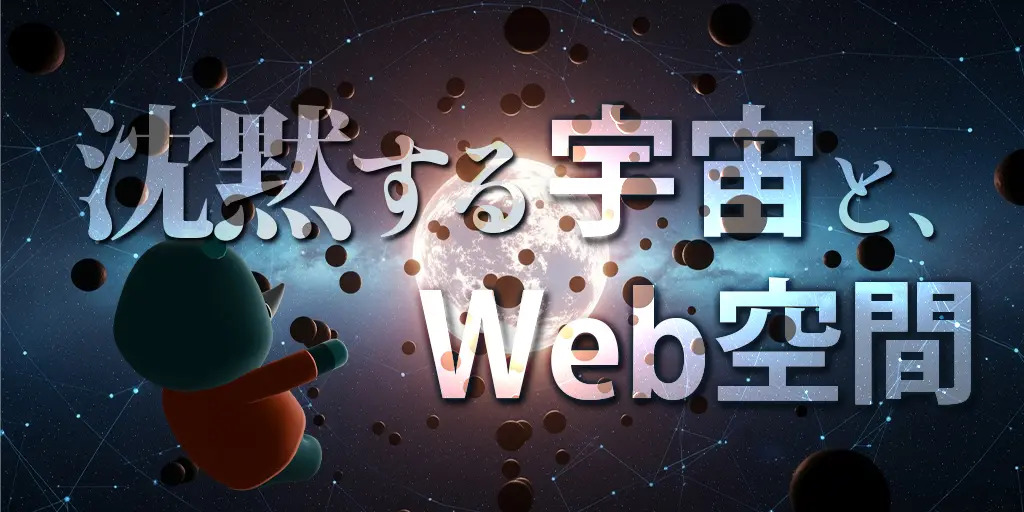 沈黙する宇宙と、Web空間