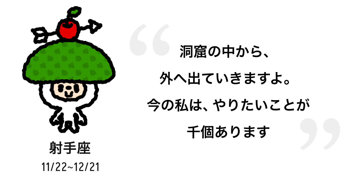 射手座 11/22 ~ 12/21 洞窟の中から、外へ出ていきますよ。今の私は、やりたいことが千個あります