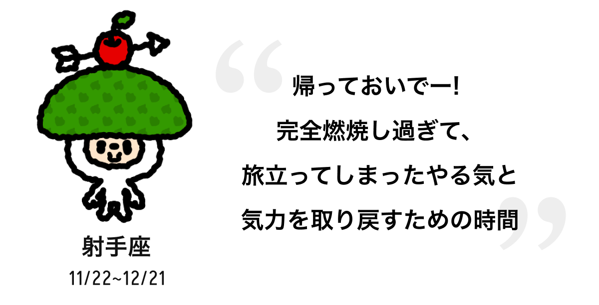 射手座 11/22 ~ 12/21 帰っておいでー! 完全燃焼し過ぎて、旅立ってしまったやる気と気力を取り戻すための時間