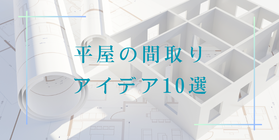 平屋の間取りアイデア10選！暮らしやすさを重視したレイアウト例
