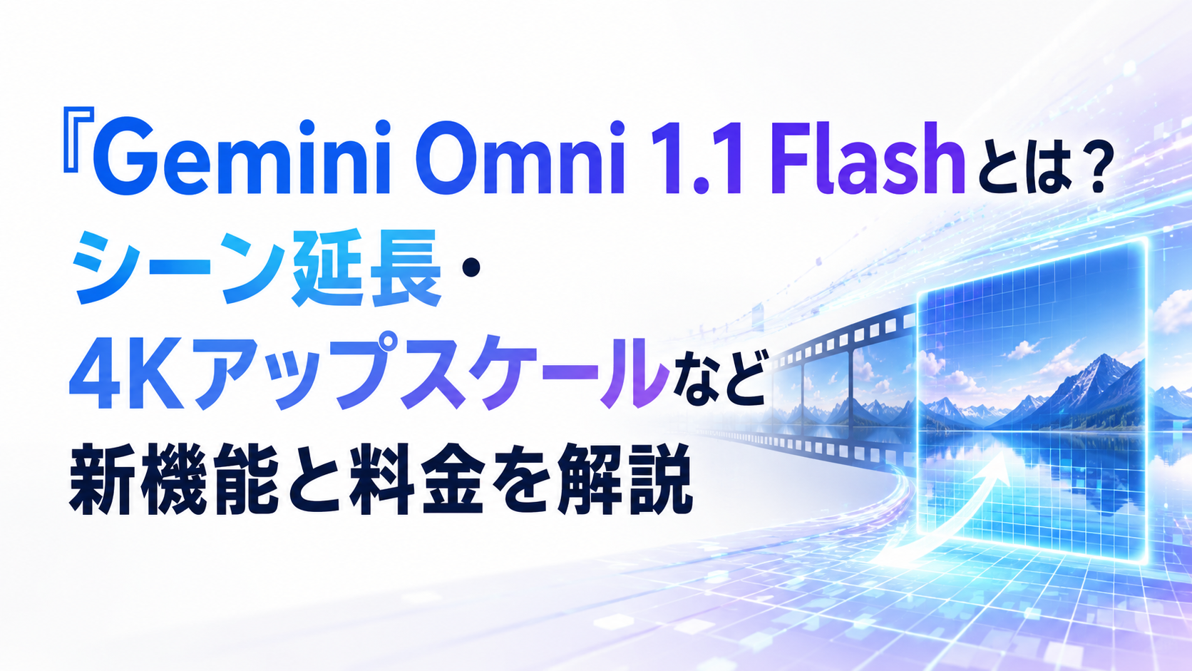 Gemini Omni 1.1 Flashとは？シーン延長・4Kアップスケールなど新機能と料金を解説