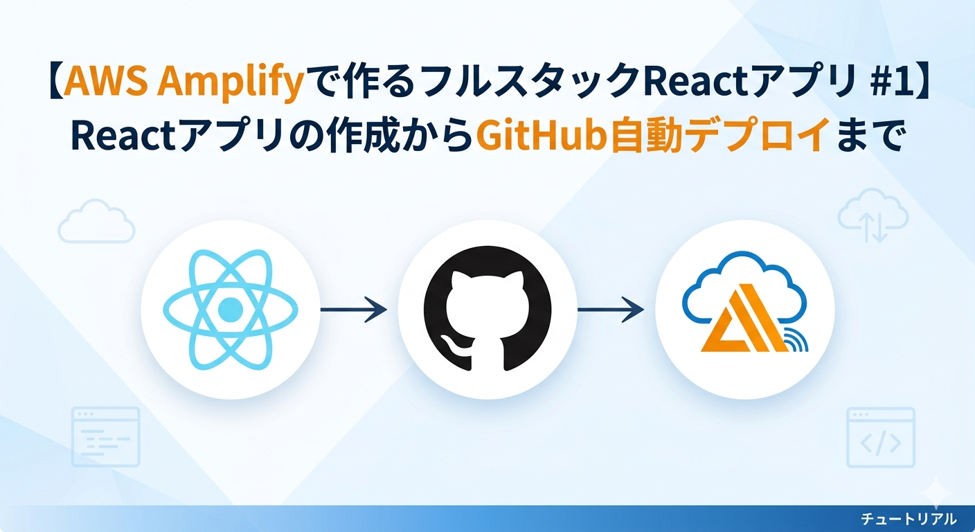 【AWS Amplifyで作るフルスタックReactアプリ #1】Reactアプリの作成からGitHub自動デプロイまで