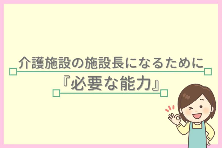 介護施設の施設長になるために『必要な能力』