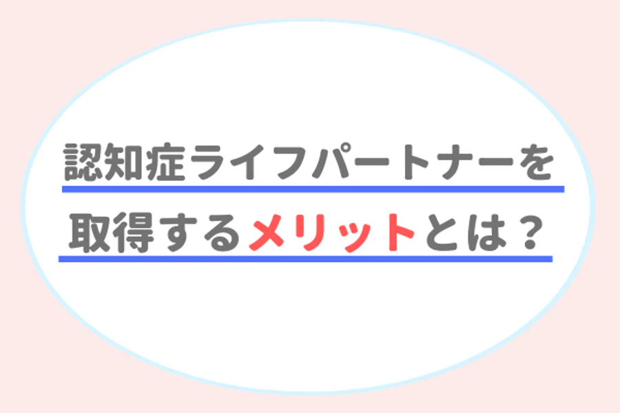 認知症ライフパートナーを取得するメリットとは？