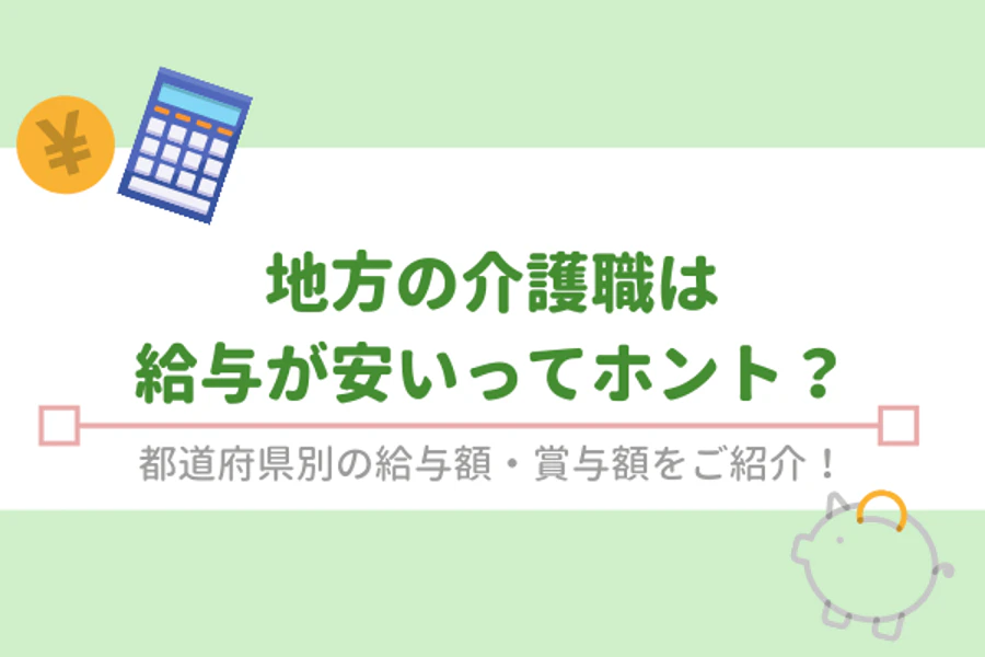 地方の介護職は給与が安いってホント？　都道府県別の給与額・賞与額をご紹介！