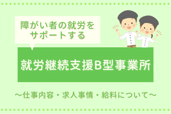 障がい者の就労をサポートする就労継続支援B型事業所~仕事内容・求人事情・給料について~