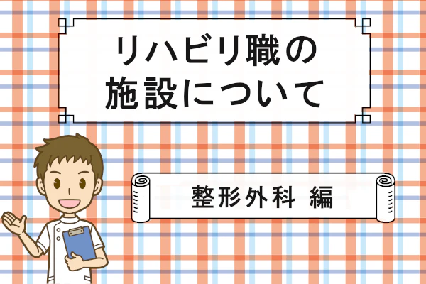 リハビリ職の施設について 整形外科 編