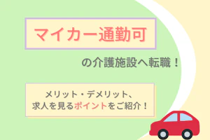 マイカー通勤可の介護施設へ転職!メリット・デメリット、求人を見るポイントをご紹介!