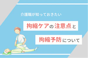 介護職が知っておきたい拘縮ケアの注意点と拘縮予防について
