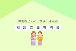 障害者とそのご家族の伴走者相談支援専門員