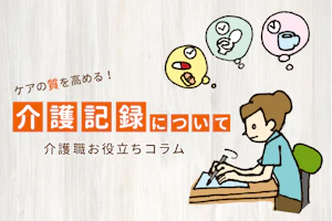 ケアの質を高める!介護記録について 介護職お役立ちコラム