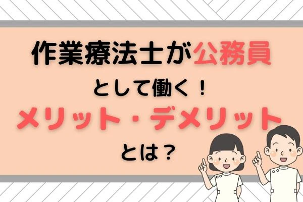 作業療法士が公務員として働くメリット・デメリットとは