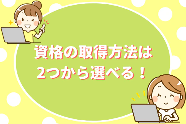 資格の取得方法は2つから選べる！