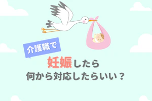 介護職で妊娠したら何から対応したらいい?