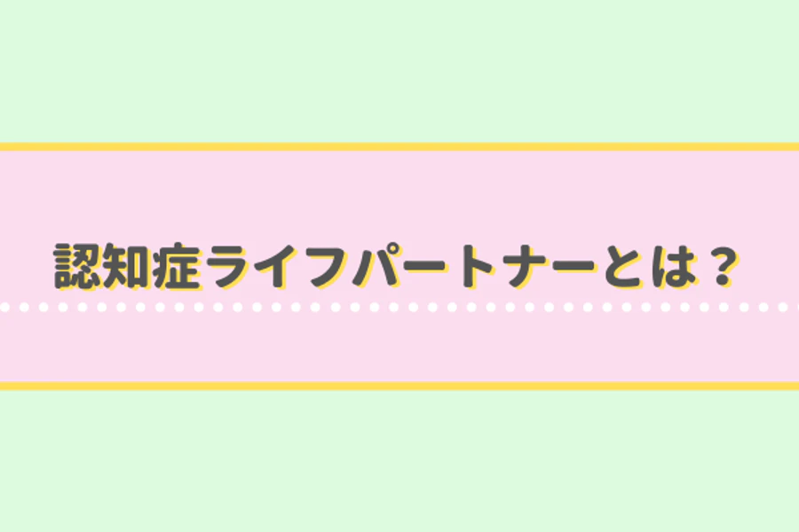 認知症ライフパートナーとは？