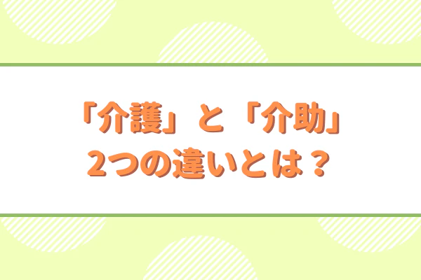 「介護」と「介助」2つの違いとは?