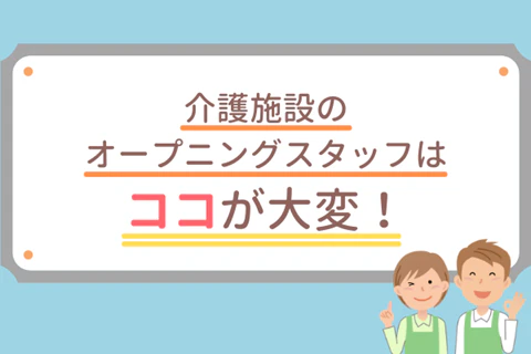 介護施設のオープニングスタッフはココが大変！