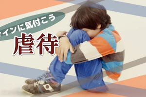 虐待のサインに気付こう!