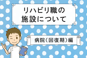 リハビリ職の施設について 病院(回復期)編