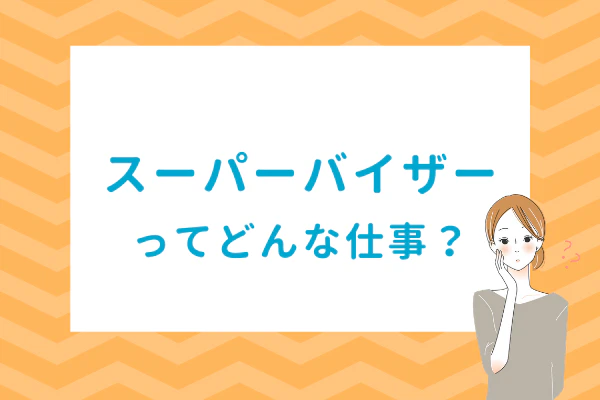 スーパーバイザーってどんな仕事？