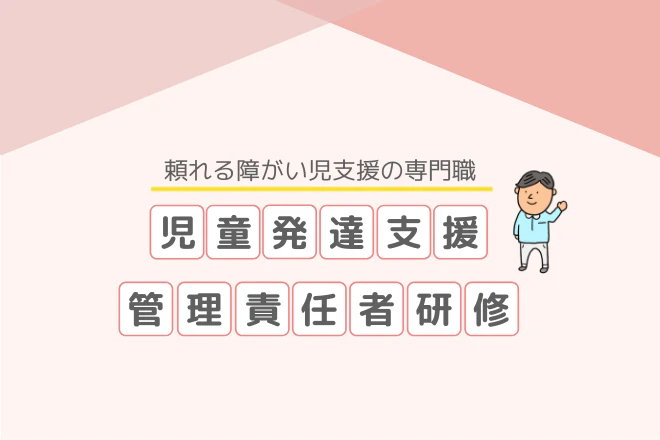 頼れる障がい児支援の専門職児童発達支援管理責任者研修