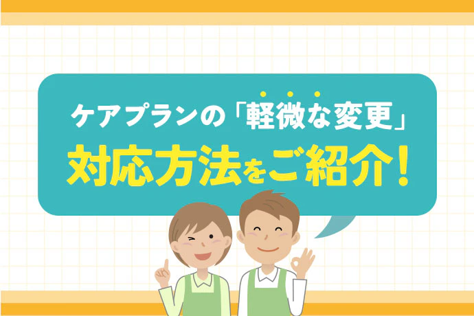 ケアプランの「軽微な変更」対応方法をご紹介！