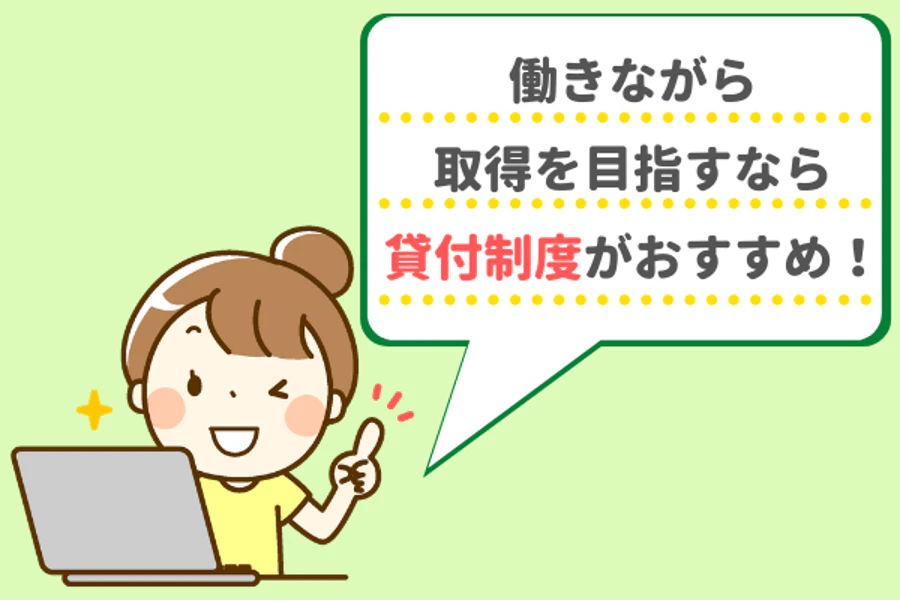 働きながら取得を目指すなら貸付制度がおすすめ！