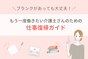 ブランクがあっても大丈夫!もう一度働きたい介護士さんのための仕事復帰ガイド