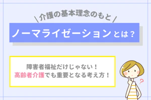 介護の基本理念のもとノーマライゼーションとは?