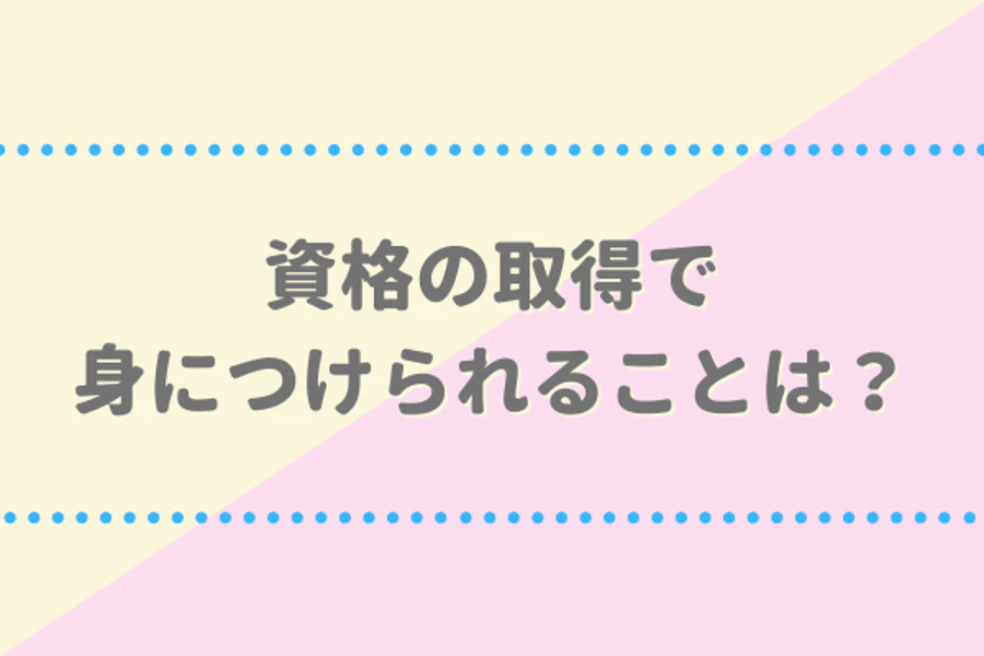 資格の取得で身につけられることは？