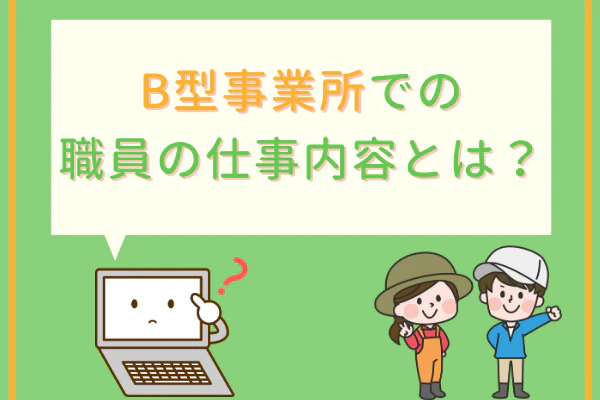 B型事業所での職員の仕事内容とは?