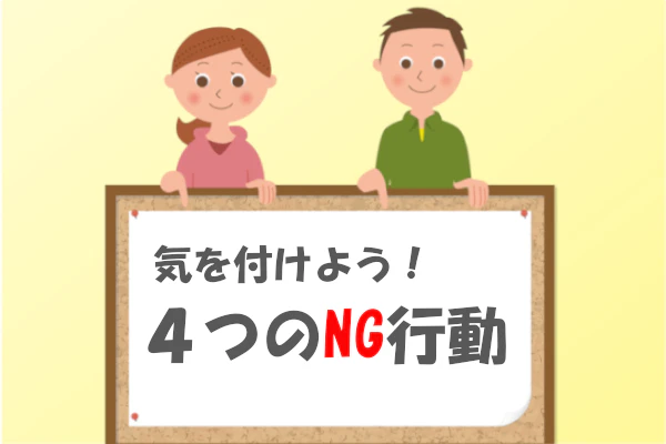 気を付けよう！4つのNG行動