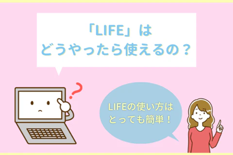 「LIFE」はどうやったら使えるの？　LIFEの使い方はとっても簡単！