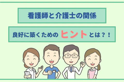 看護師と介護士の関係 良好に築くためのヒントとは?!