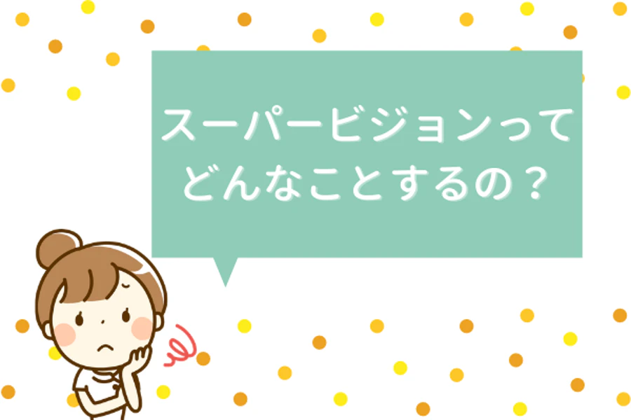 スーパービジョンってどんなことするの？