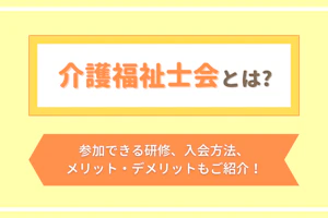 介護福祉士会とは?参加できる研修、入会方法、メリット・デメリットもご紹介!